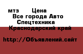 мтз-80 › Цена ­ 100 000 - Все города Авто » Спецтехника   . Краснодарский край